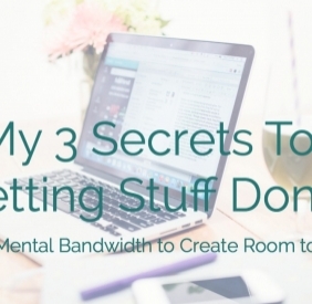 My 3 Secrets to Getting Stuff Done