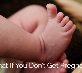 What If You Don’t Get Pregnant?