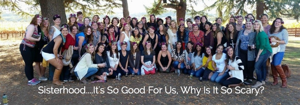Sisterhood…It’s So Good For Us, Why Is It So Scary?
