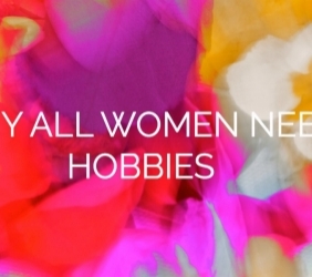 Why All Women Need Hobbies